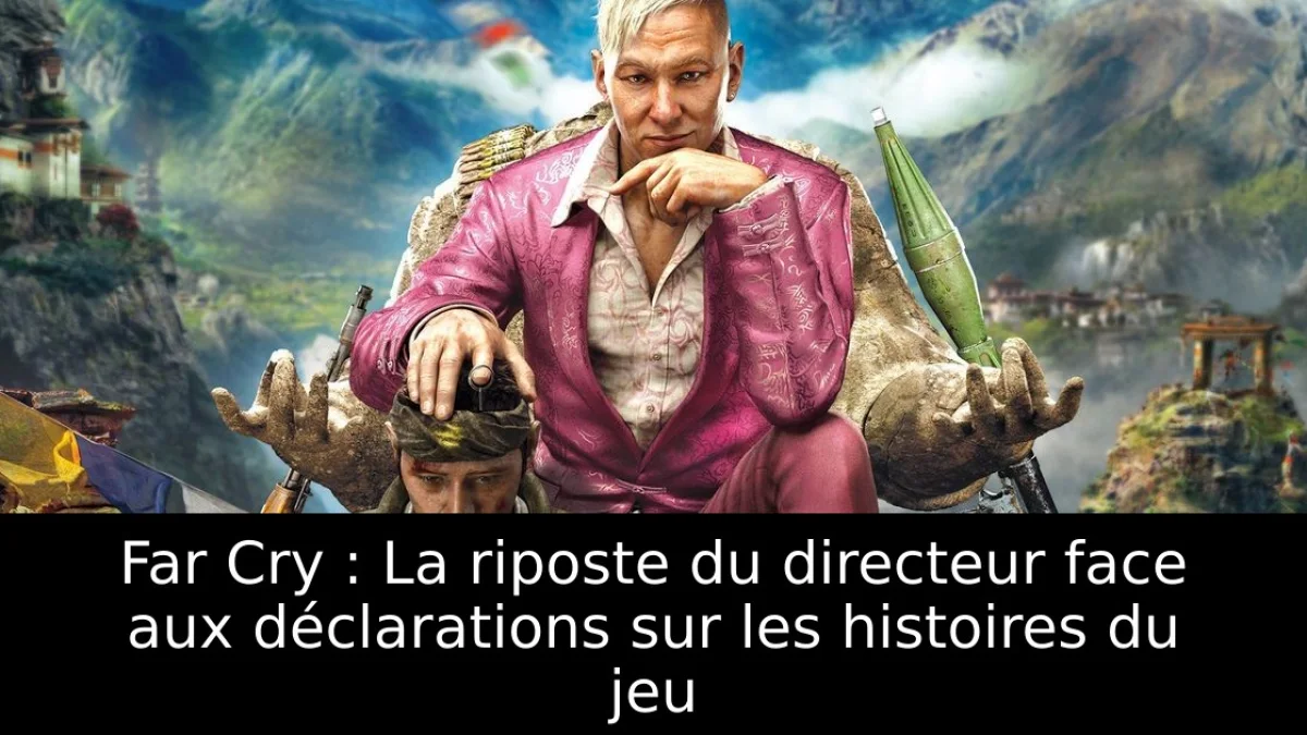 Far Cry : La riposte du directeur face aux déclarations sur les histoires du jeu