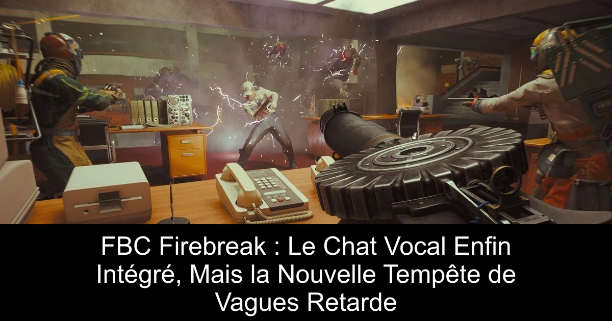 FBC Firebreak : Le Chat Vocal Enfin Intégré, Mais la Nouvelle Tempête de Vagues Retarde
