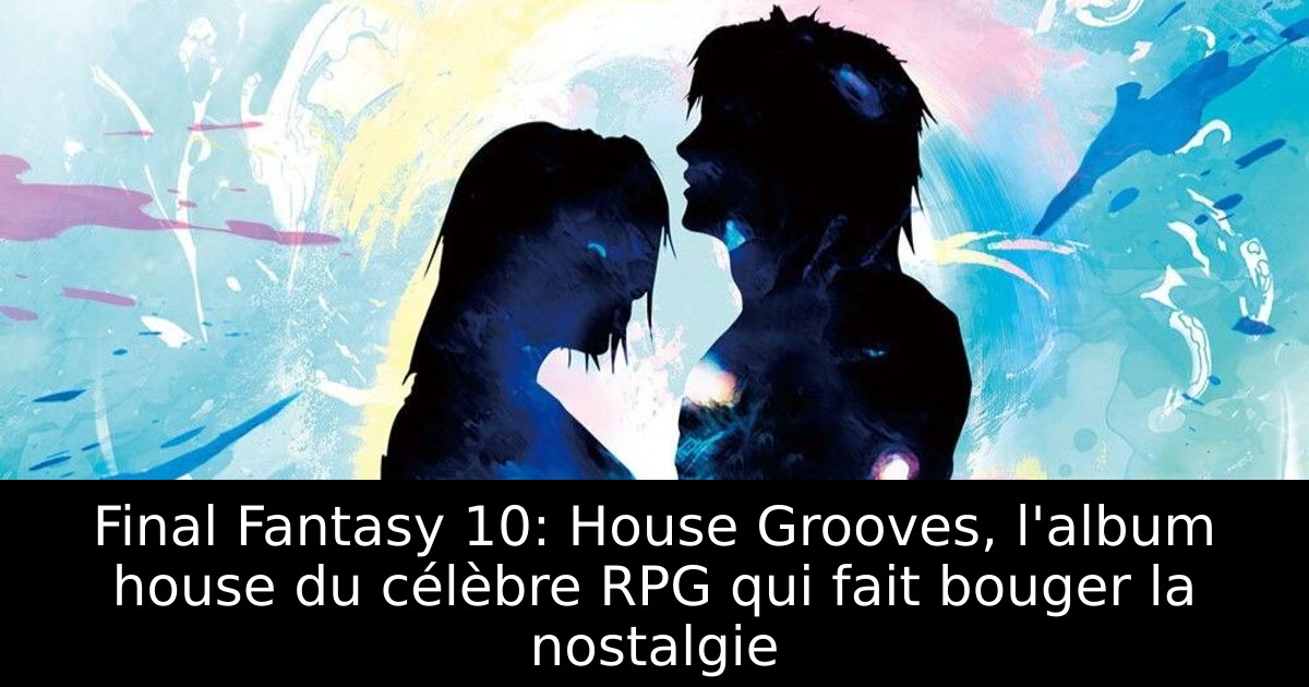 Final Fantasy 10: House Grooves, l'album house du célèbre RPG qui fait bouger la nostalgie