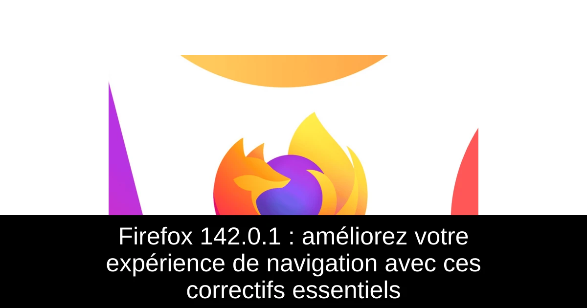 Firefox 142.0.1 : améliorez votre expérience de navigation avec ces correctifs essentiels