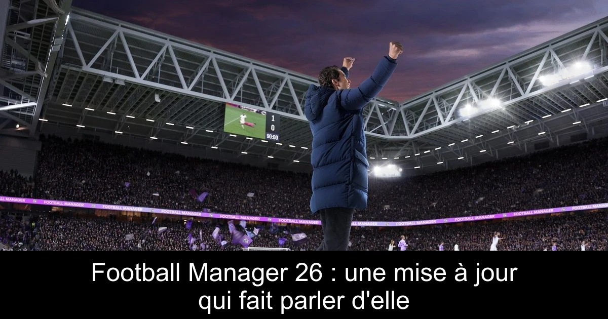 Football Manager 26 : une mise à jour qui fait parler d'elle