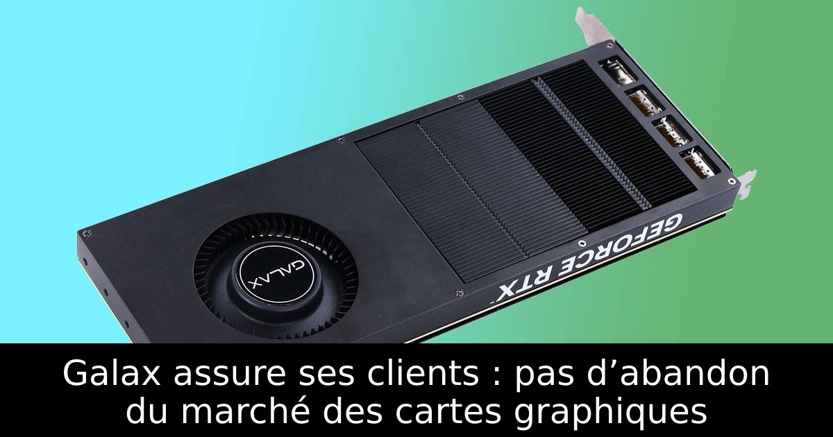Galax assure ses clients : pas d’abandon du marché des cartes graphiques
