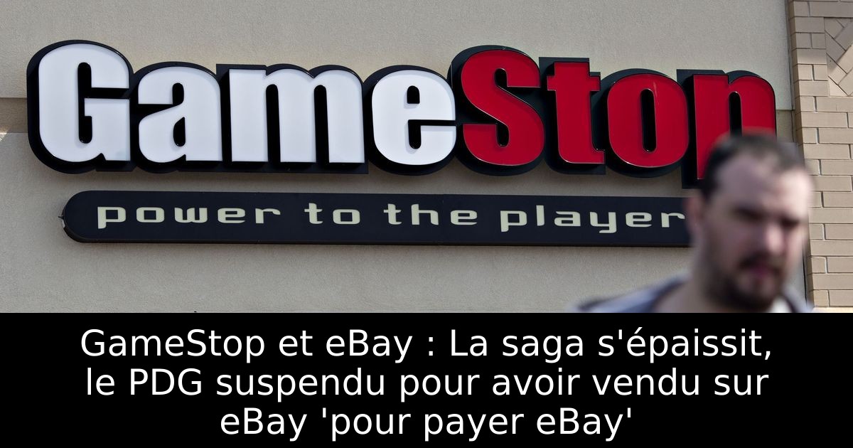 GameStop et eBay : La saga s'épaissit, le PDG suspendu pour avoir vendu sur eBay 'pour payer eBay'