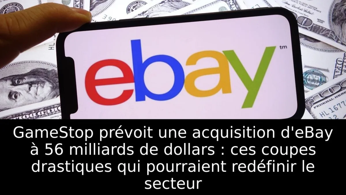 GameStop prévoit une acquisition d'eBay à 56 milliards de dollars : ces coupes drastiques qui pourraient redéfinir le secteur