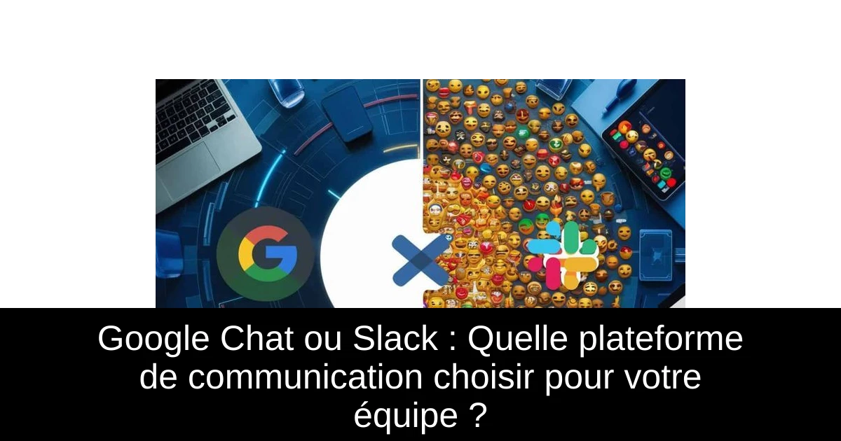 Google Chat ou Slack : Quelle plateforme de communication choisir pour votre équipe ?