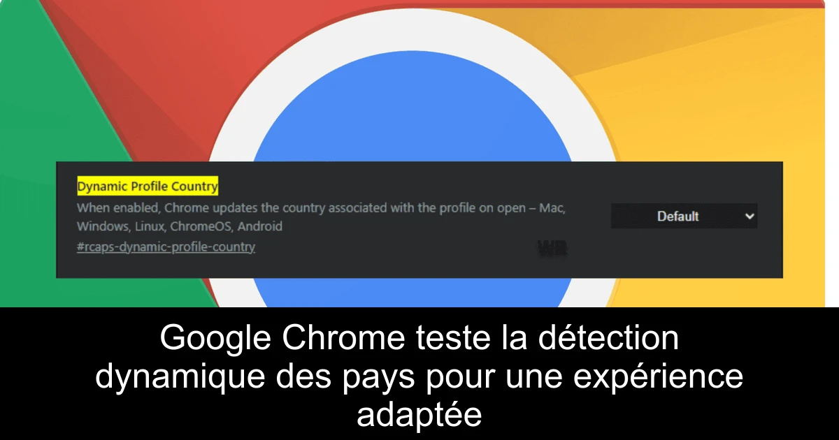 Google Chrome teste la détection dynamique des pays pour une expérience adaptée