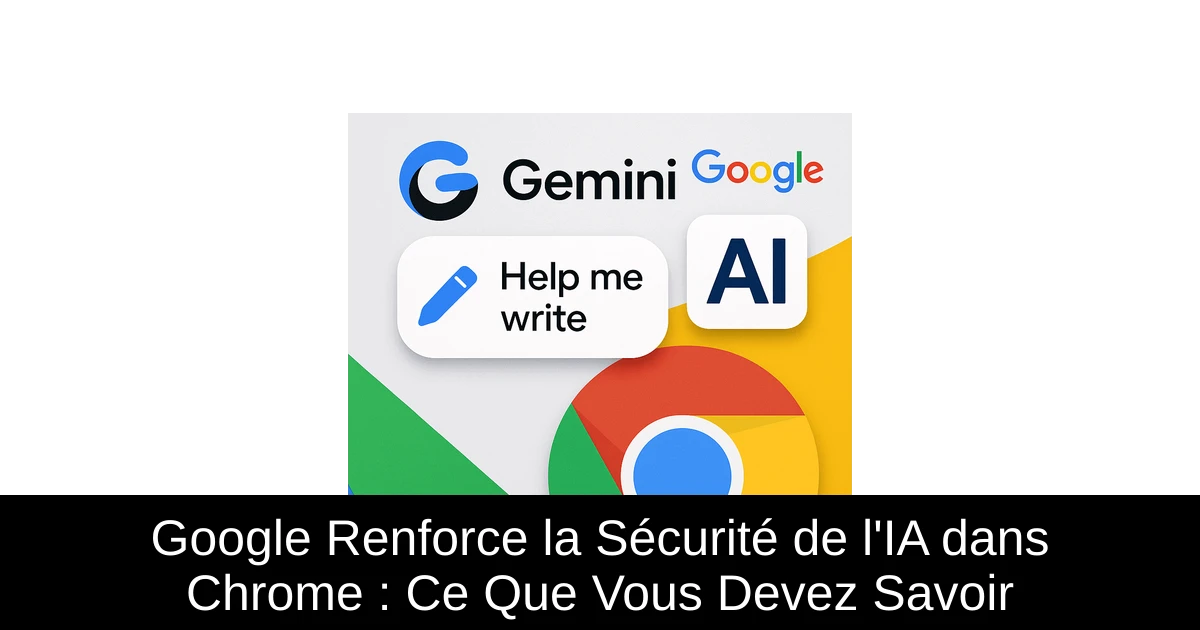Google Renforce la Sécurité de l'IA dans Chrome : Ce Que Vous Devez Savoir