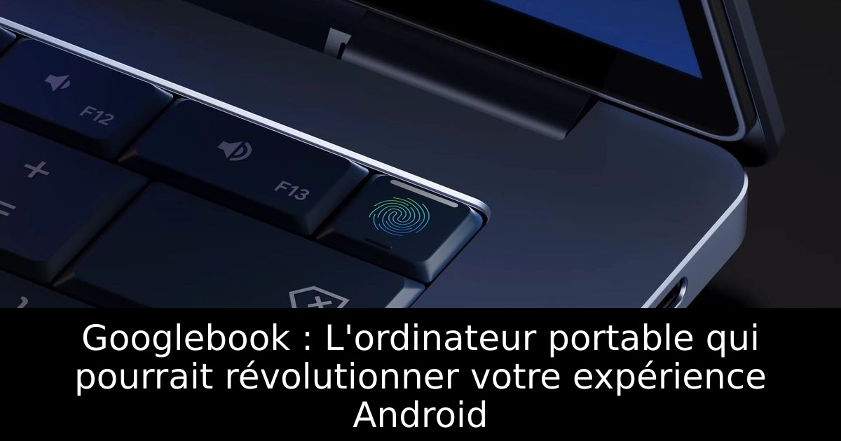 Googlebook : L'ordinateur portable qui pourrait révolutionner votre expérience Android