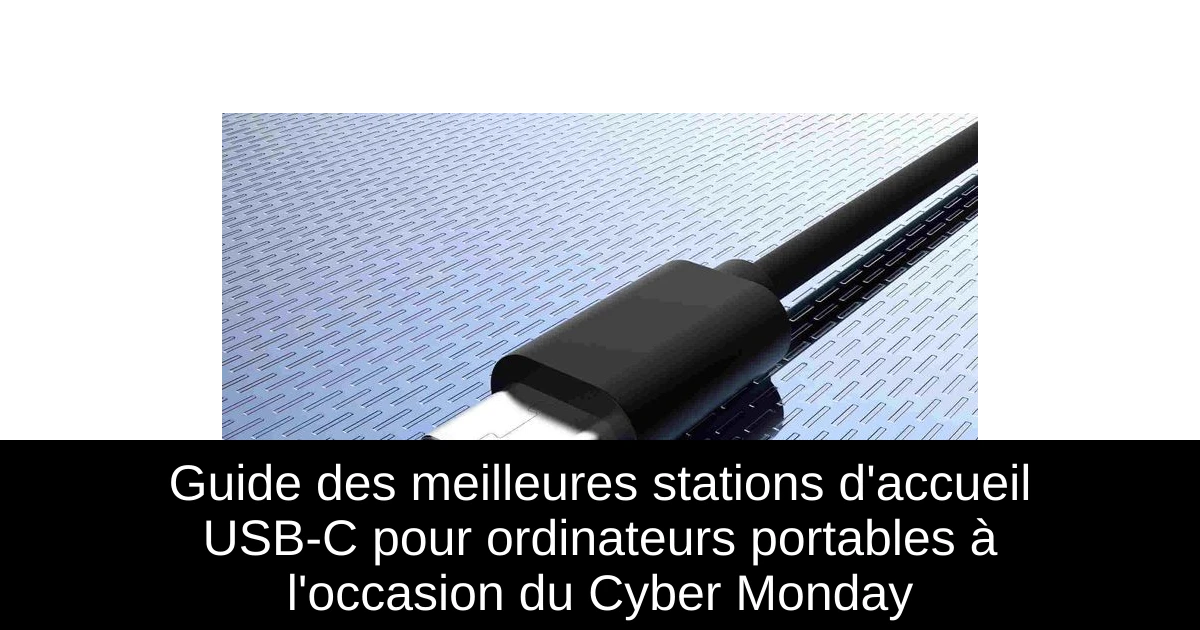 Guide des meilleures stations d'accueil USB-C pour ordinateurs portables à l'occasion du Cyber Monday