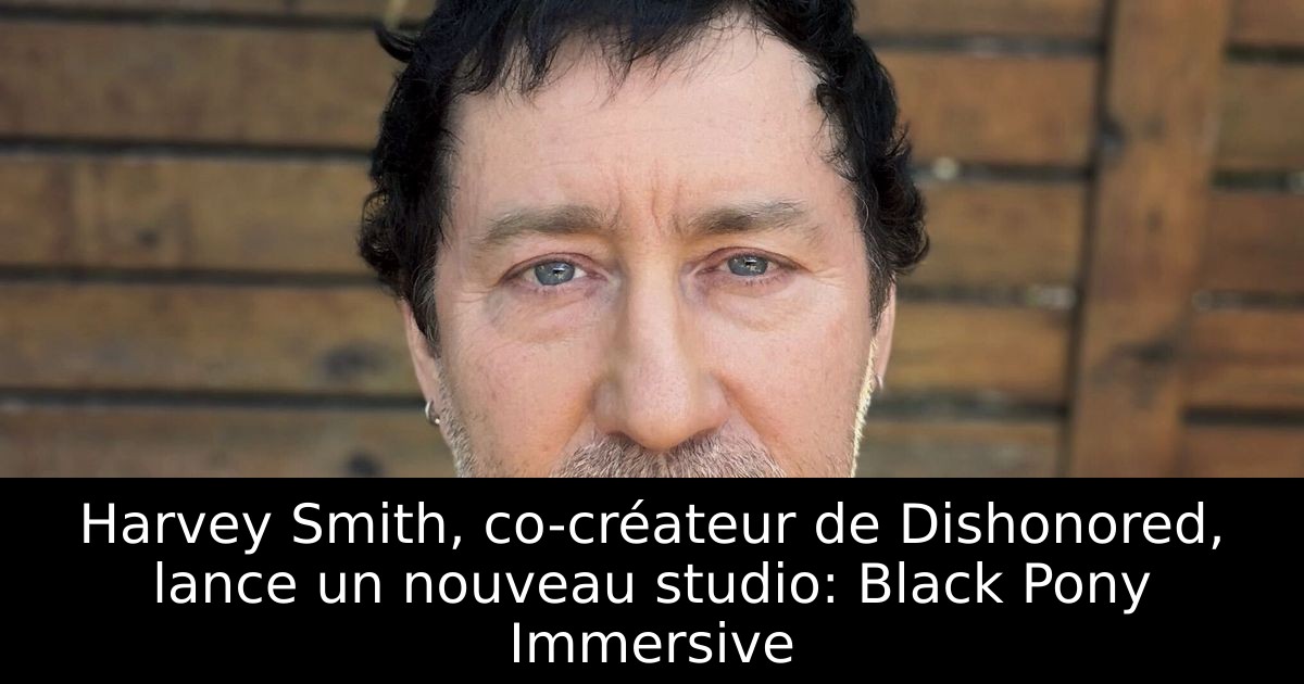 Harvey Smith, co-créateur de Dishonored, lance un nouveau studio: Black Pony Immersive
