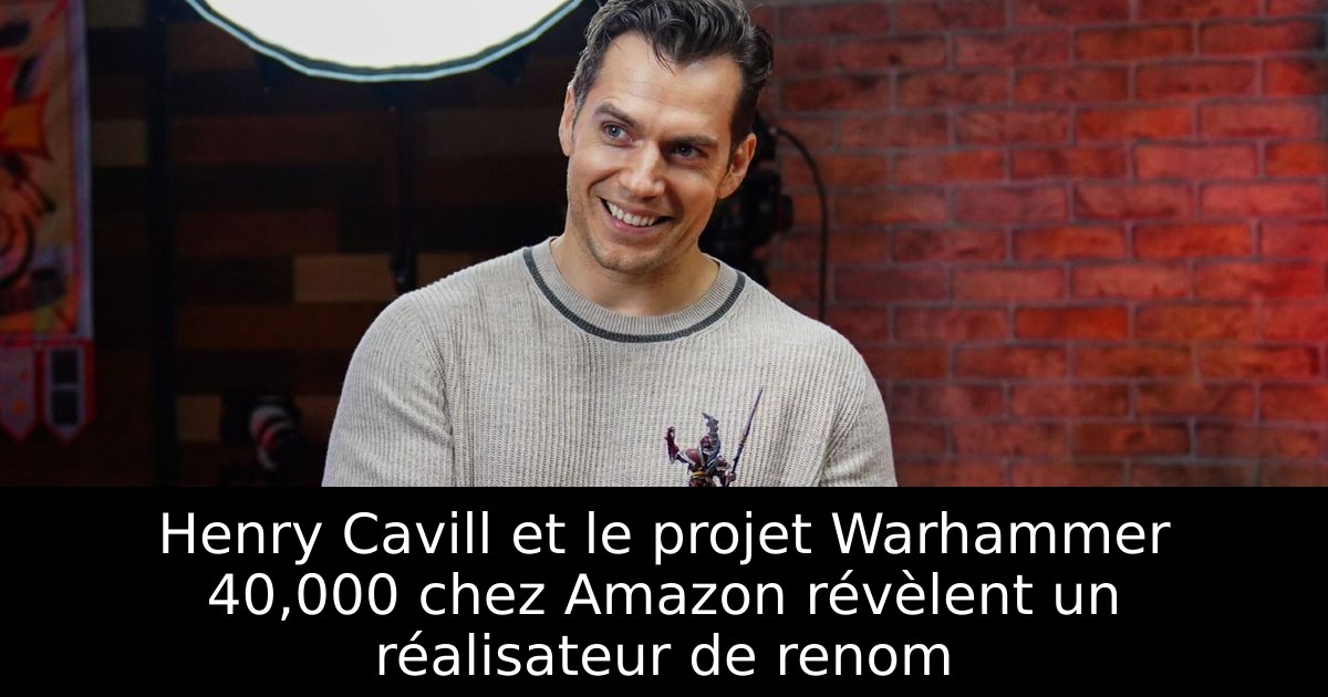 Henry Cavill et le projet Warhammer 40,000 chez Amazon révèlent un réalisateur de renom