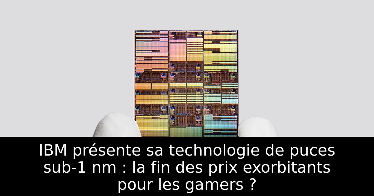 IBM présente sa technologie de puces sub-1 nm : la fin des prix exorbitants pour les gamers ?