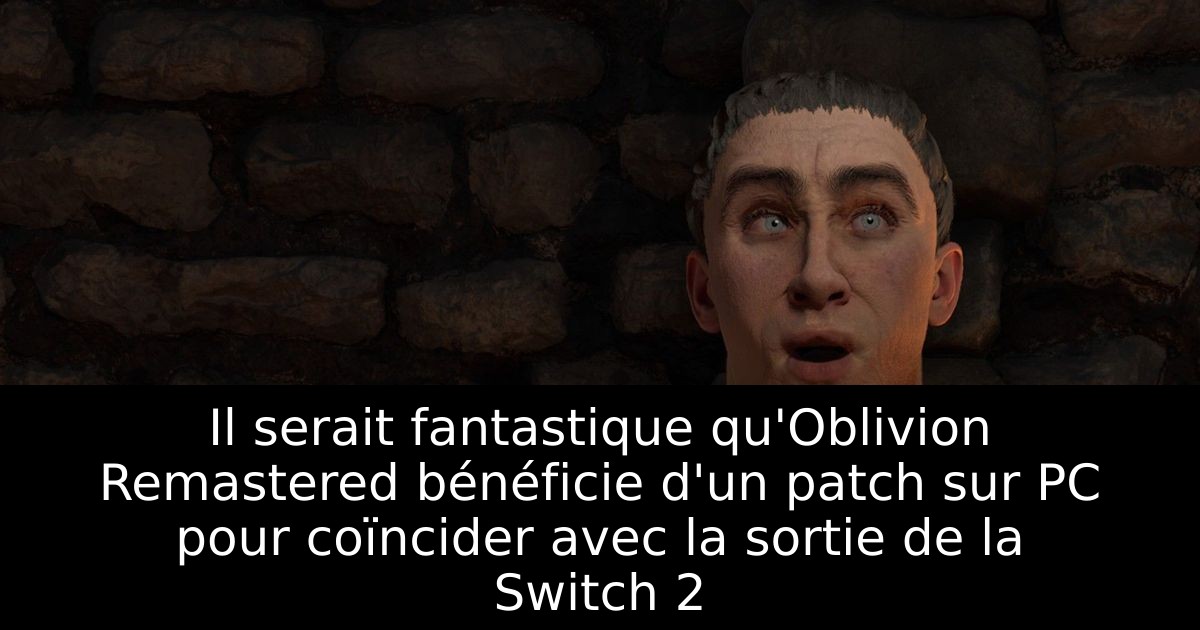Il serait fantastique qu'Oblivion Remastered bénéficie d'un patch sur PC pour coïncider avec la sortie de la Switch 2