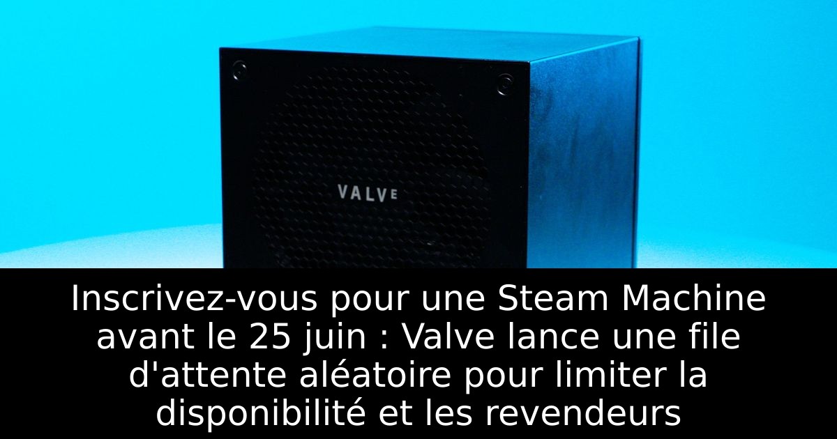 Inscrivez-vous pour une Steam Machine avant le 25 juin : Valve lance une file d'attente aléatoire pour limiter la disponibilité et les revendeurs