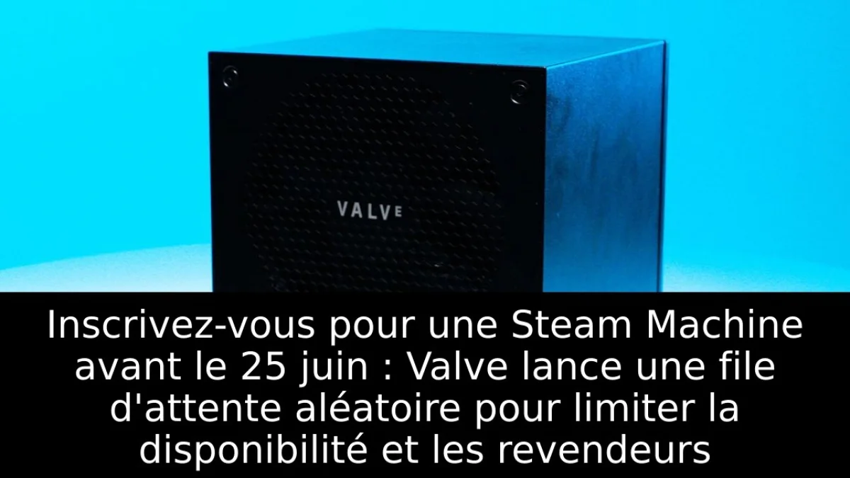 Inscrivez-vous pour une Steam Machine avant le 25 juin : Valve lance une file d'attente aléatoire pour limiter la disponibilité et les revendeurs