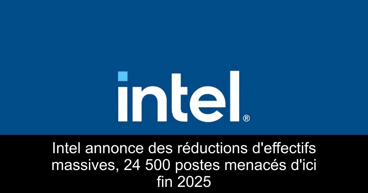 Intel annonce des réductions d'effectifs massives, 24 500 postes menacés d'ici fin 2025