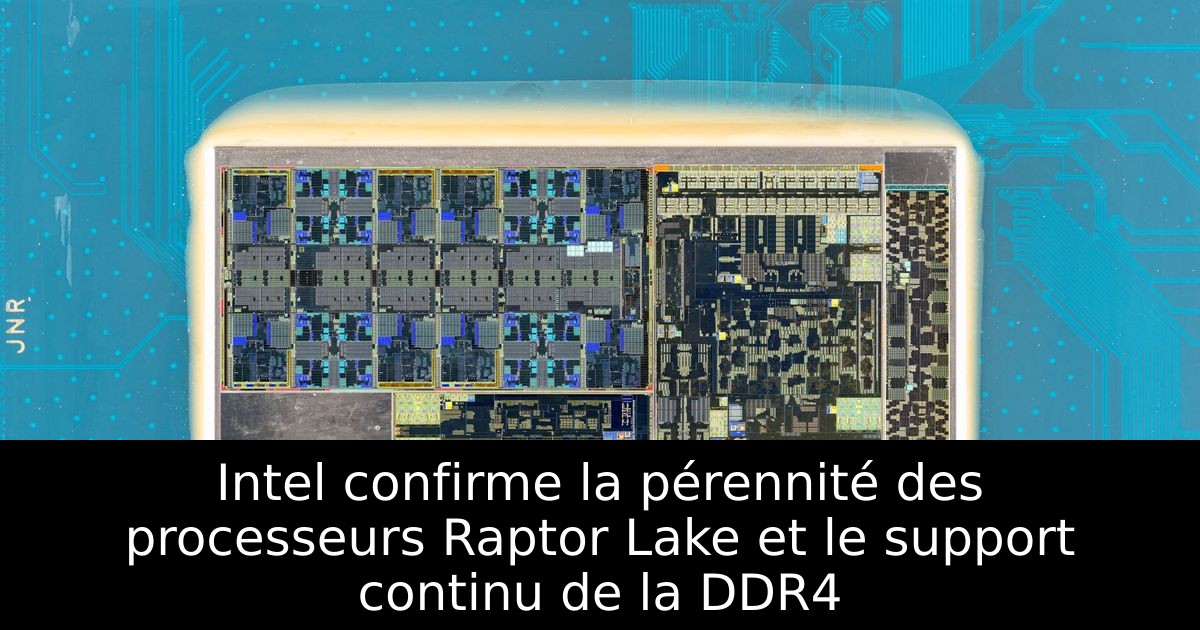 Intel confirme la pérennité des processeurs Raptor Lake et le support continu de la DDR4