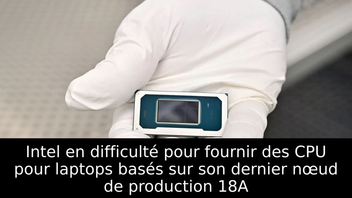 Intel en difficulté pour fournir des CPU pour laptops basés sur son dernier nœud de production 18A