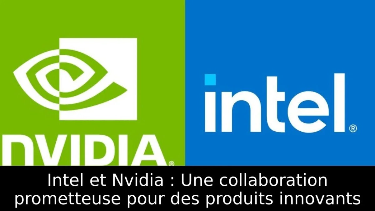 Intel et Nvidia : Une collaboration prometteuse pour des produits innovants