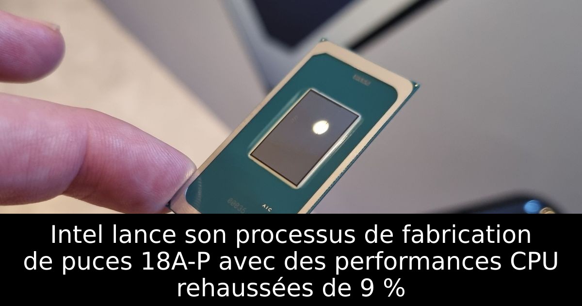 Intel lance son processus de fabrication de puces 18A-P avec des performances CPU rehaussées de 9 %