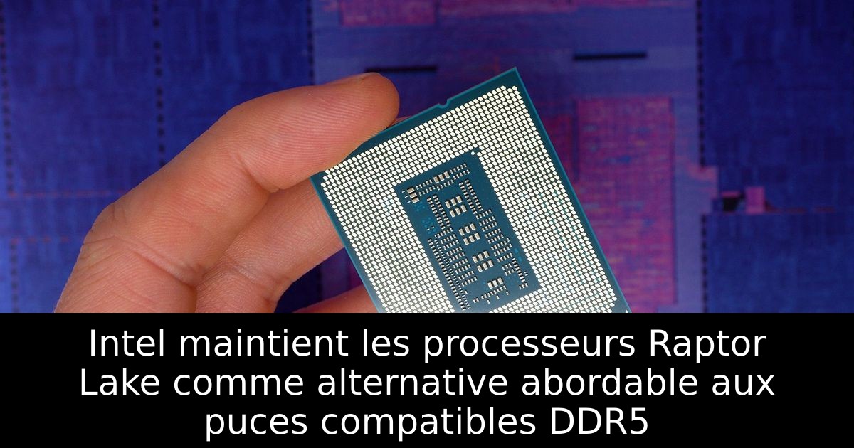 Intel maintient les processeurs Raptor Lake comme alternative abordable aux puces compatibles DDR5