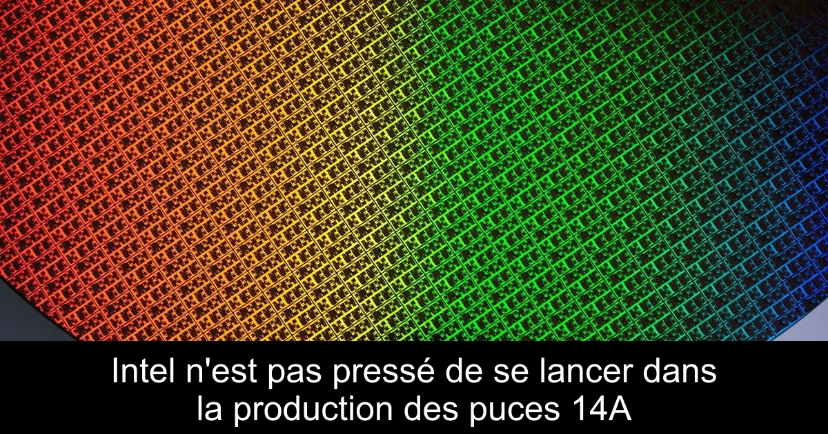Intel n'est pas pressé de se lancer dans la production des puces 14A