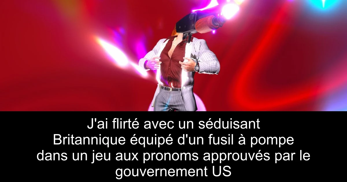 J'ai flirté avec un séduisant Britannique équipé d'un fusil à pompe dans un jeu aux pronoms approuvés par le gouvernement US