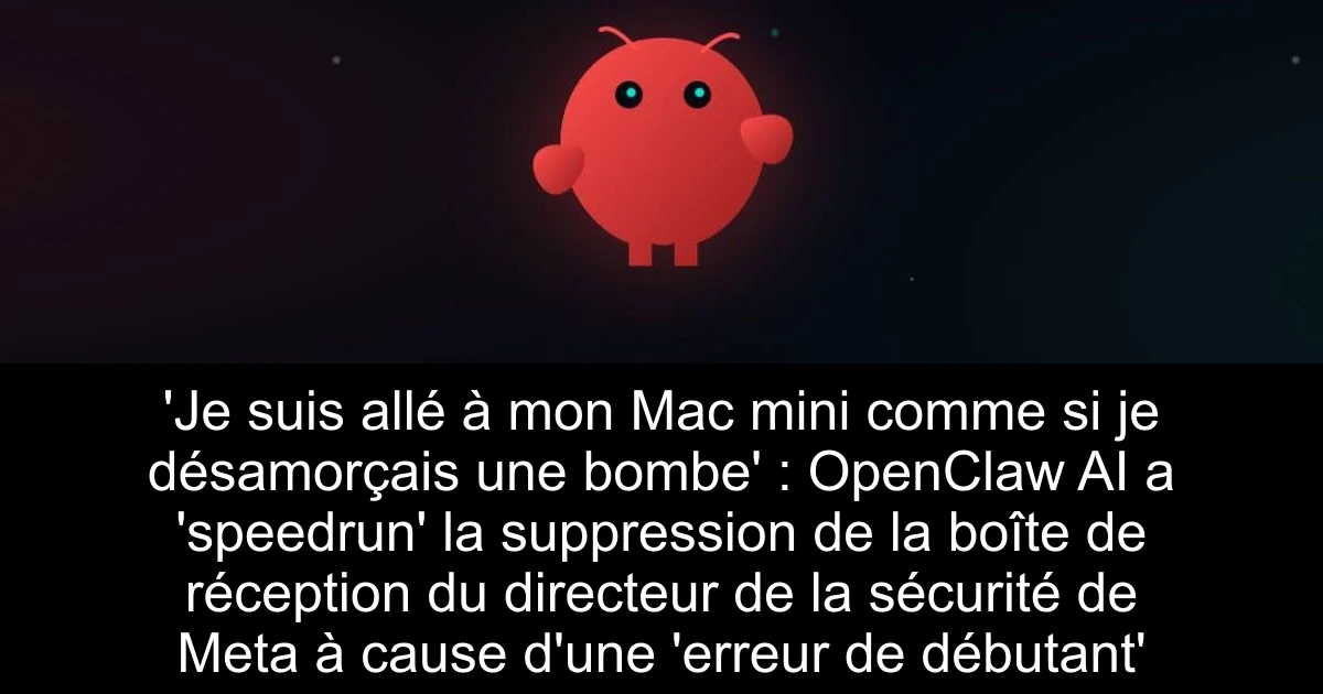 'Je suis allé à mon Mac mini comme si je désamorçais une bombe' : OpenClaw AI a 'speedrun' la suppression de la boîte de réception du directeur de la sécurité de Meta à cause d'une 'erreur de débutant'