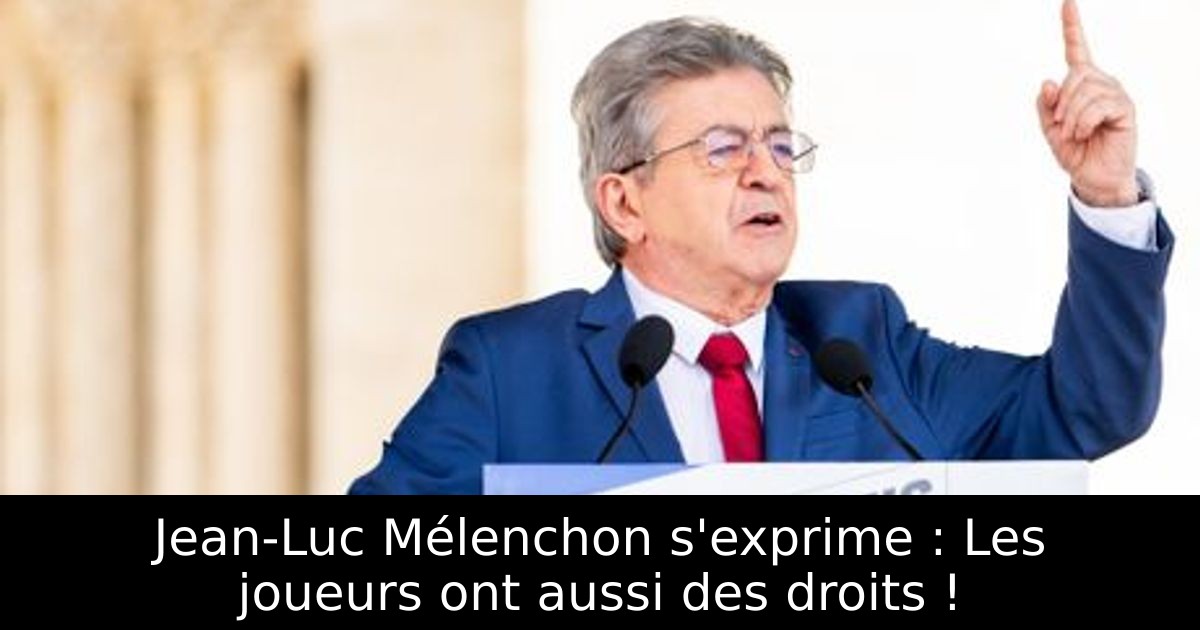 Jean-Luc Mélenchon s'exprime : Les joueurs ont aussi des droits !