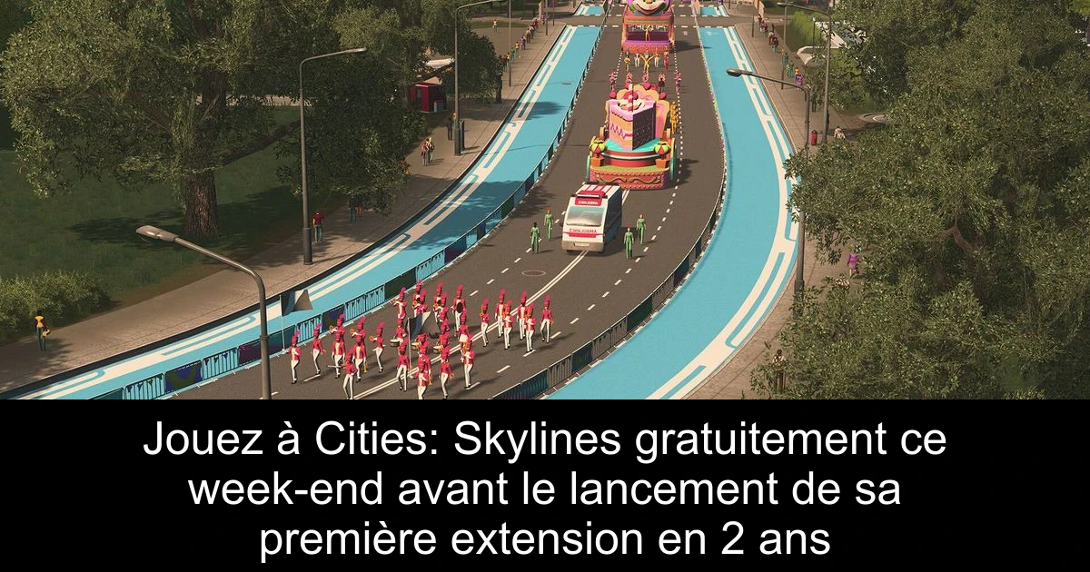 Jouez à Cities: Skylines gratuitement ce week-end avant le lancement de sa première extension en 2 ans