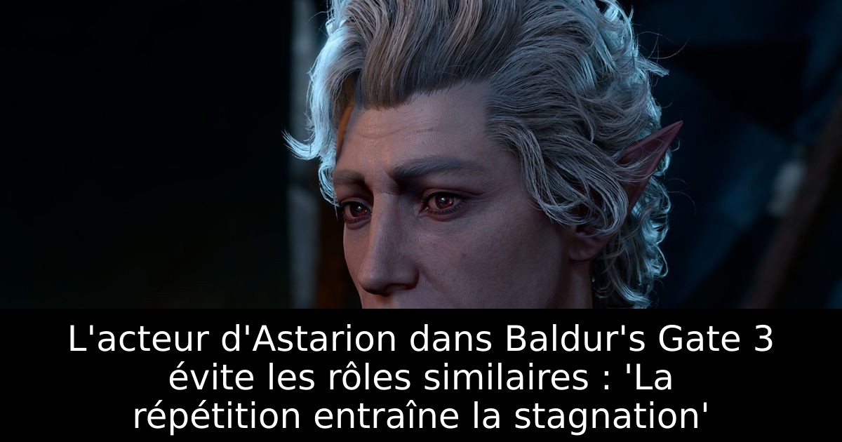 L'acteur d'Astarion dans Baldur's Gate 3 évite les rôles similaires : 'La répétition entraîne la stagnation'