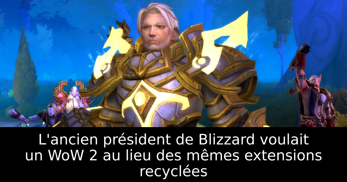 L'ancien président de Blizzard voulait un WoW 2 au lieu des mêmes extensions recyclées