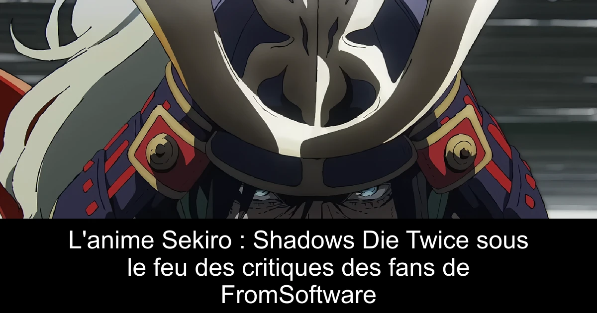L'anime Sekiro : Shadows Die Twice sous le feu des critiques des fans de FromSoftware