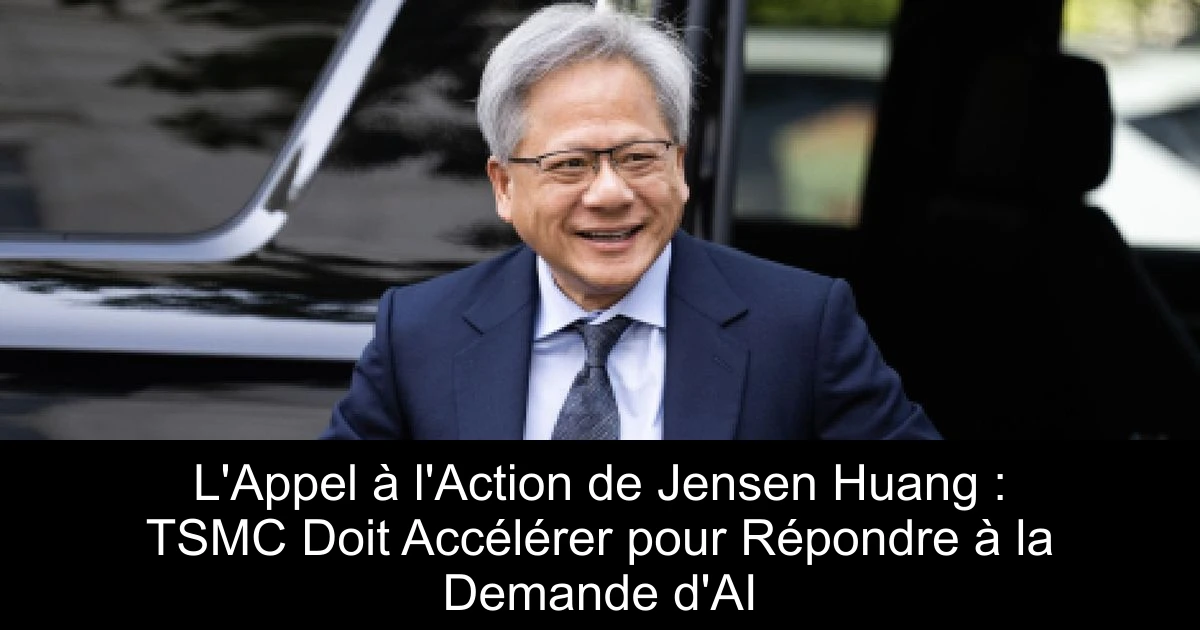 L'Appel à l'Action de Jensen Huang : TSMC Doit Accélérer pour Répondre à la Demande d'AI