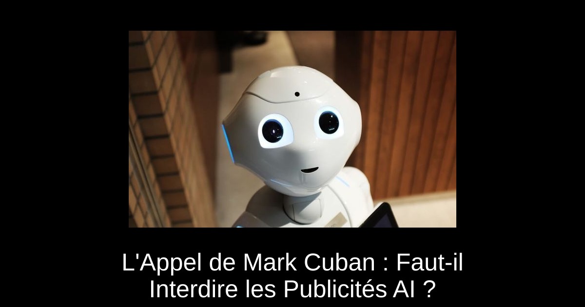 L'Appel de Mark Cuban : Faut-il Interdire les Publicités AI ?