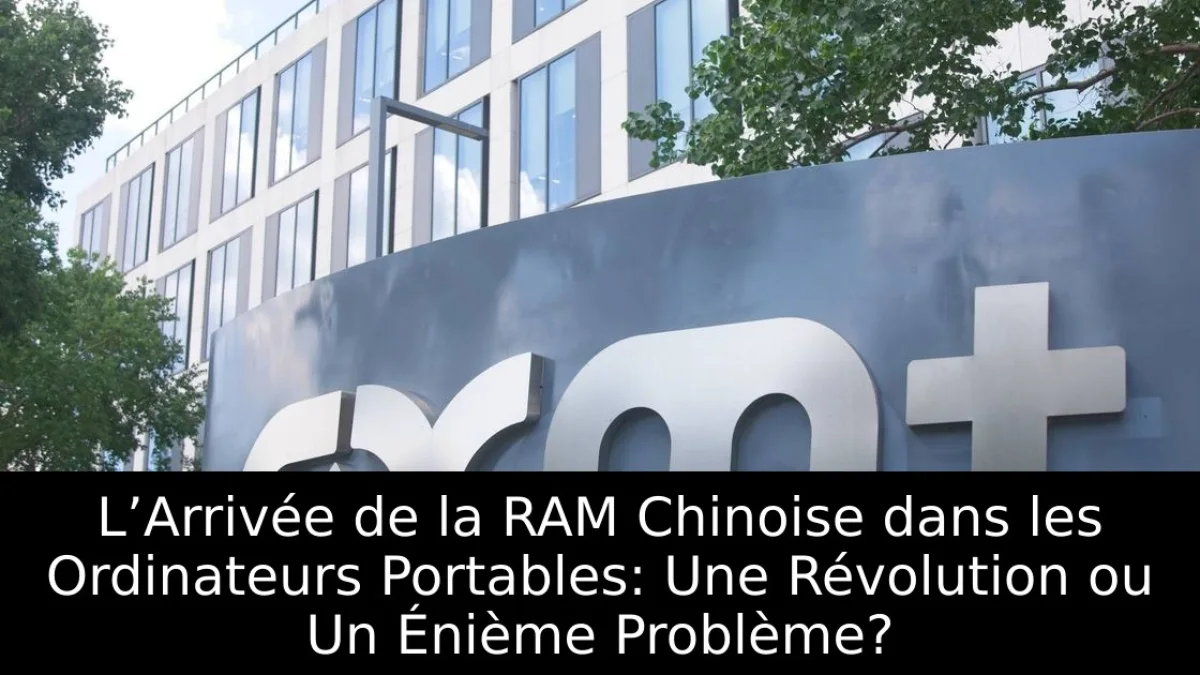 L’Arrivée de la RAM Chinoise dans les Ordinateurs Portables: Une Révolution ou Un Énième Problème?
