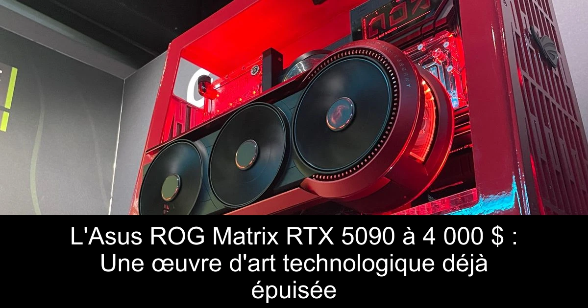 L'Asus ROG Matrix RTX 5090 à 4 000 $ : Une œuvre d'art technologique déjà épuisée