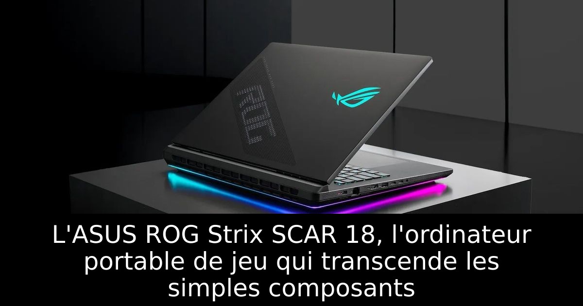 L'ASUS ROG Strix SCAR 18, l'ordinateur portable de jeu qui transcende les simples composants