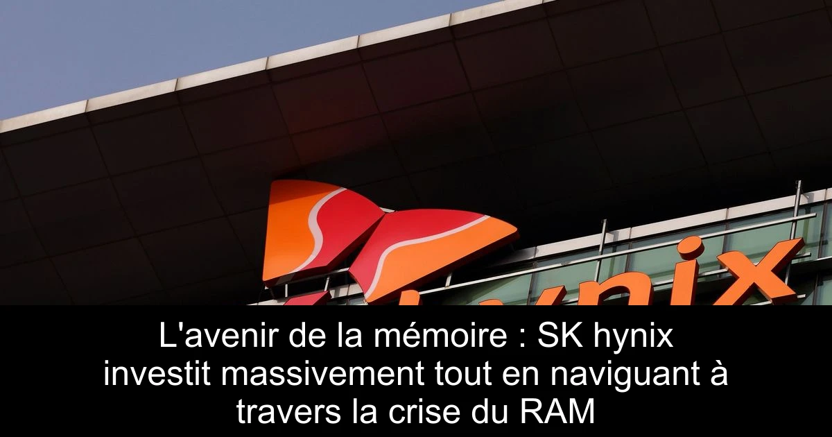 L'avenir de la mémoire : SK hynix investit massivement tout en naviguant à travers la crise du RAM