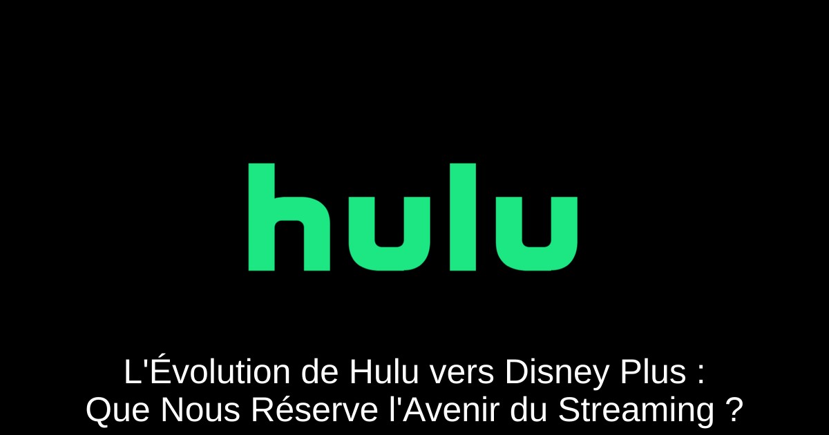 L'Évolution de Hulu vers Disney Plus : Que Nous Réserve l'Avenir du Streaming ?