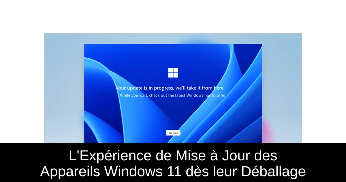 L'Expérience de Mise à Jour des Appareils Windows 11 dès leur Déballage