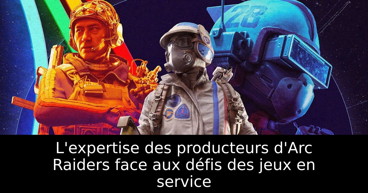 L'expertise des producteurs d'Arc Raiders face aux défis des jeux en service