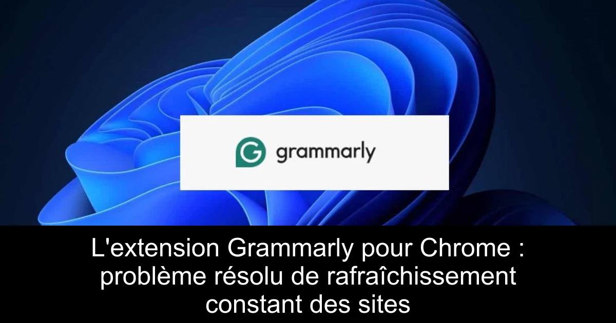 L'extension Grammarly pour Chrome : problème résolu de rafraîchissement constant des sites