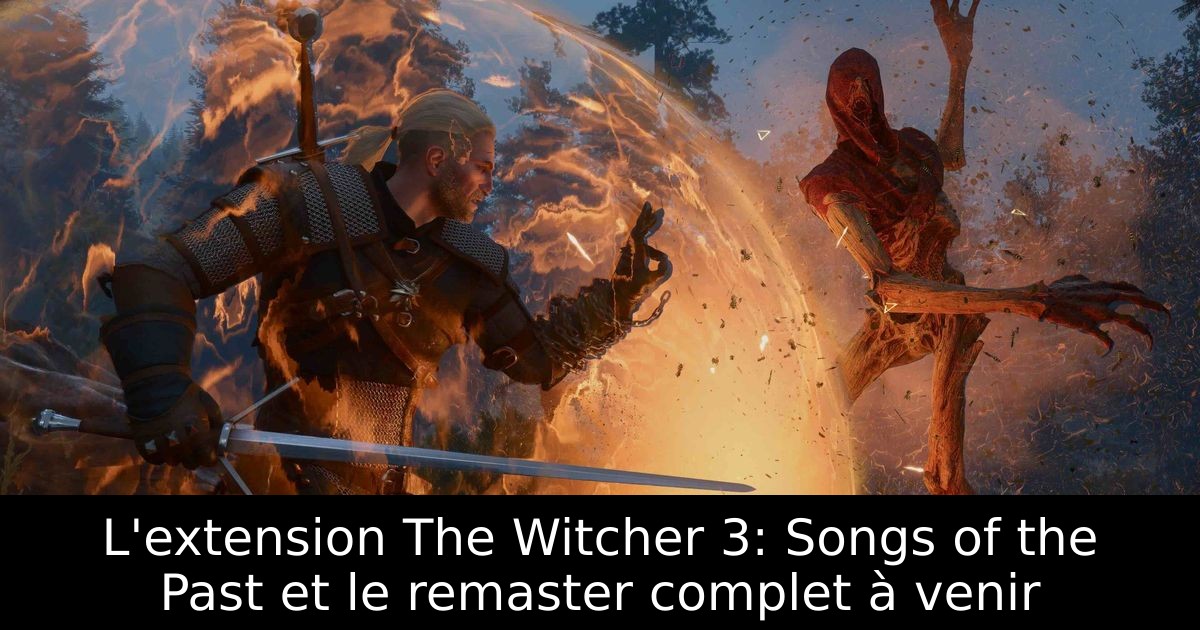 L'extension The Witcher 3: Songs of the Past et le remaster complet à venir