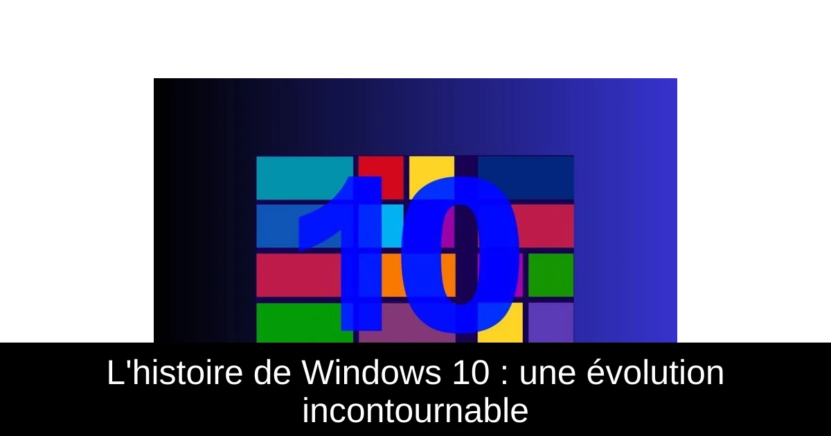 L'histoire de Windows 10 : une évolution incontournable
