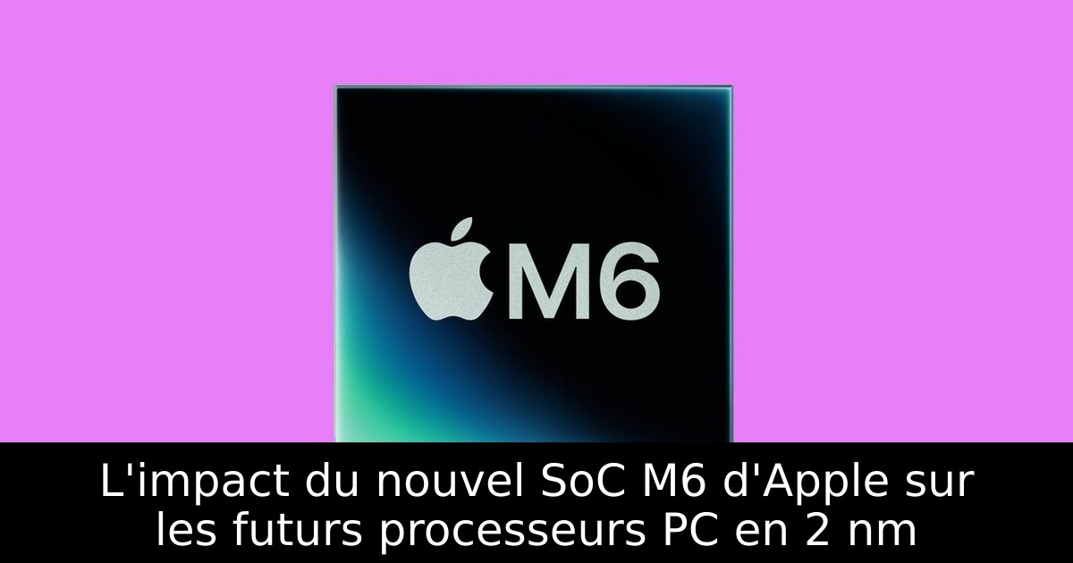 L'impact du nouvel SoC M6 d'Apple sur les futurs processeurs PC en 2 nm