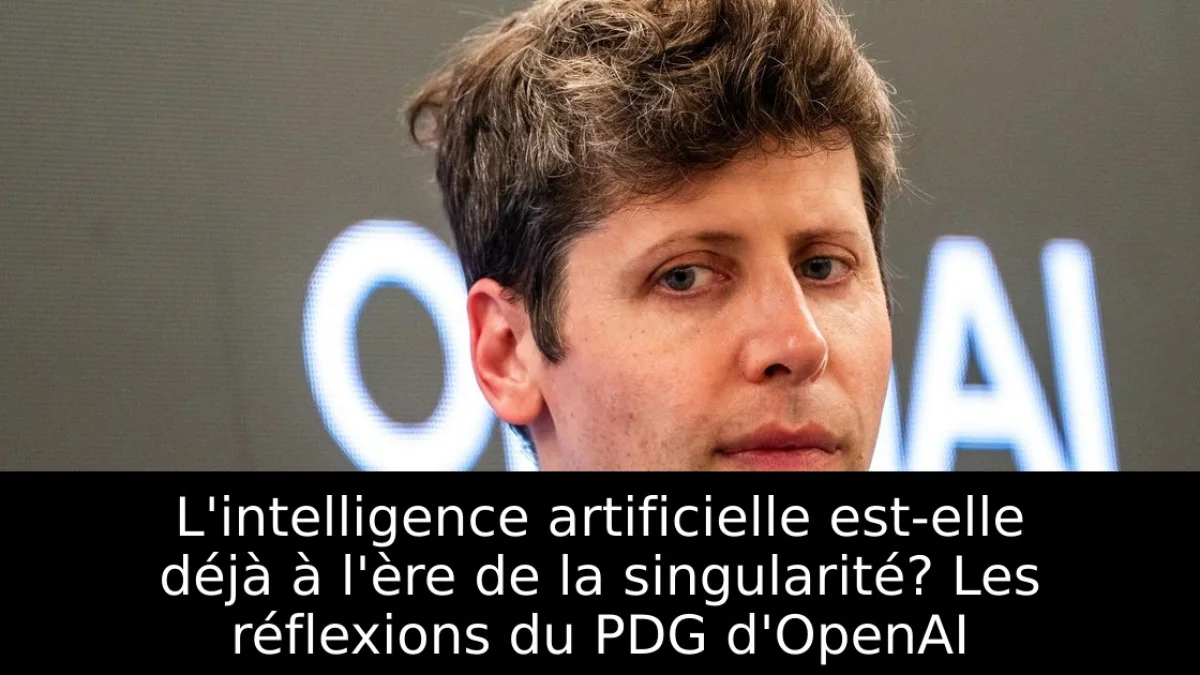 L'intelligence artificielle est-elle déjà à l'ère de la singularité? Les réflexions du PDG d'OpenAI