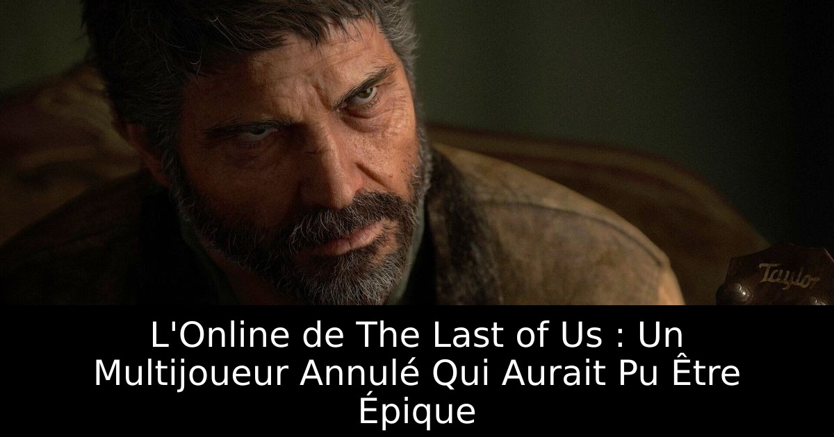 L'Online de The Last of Us : Un Multijoueur Annulé Qui Aurait Pu Être Épique