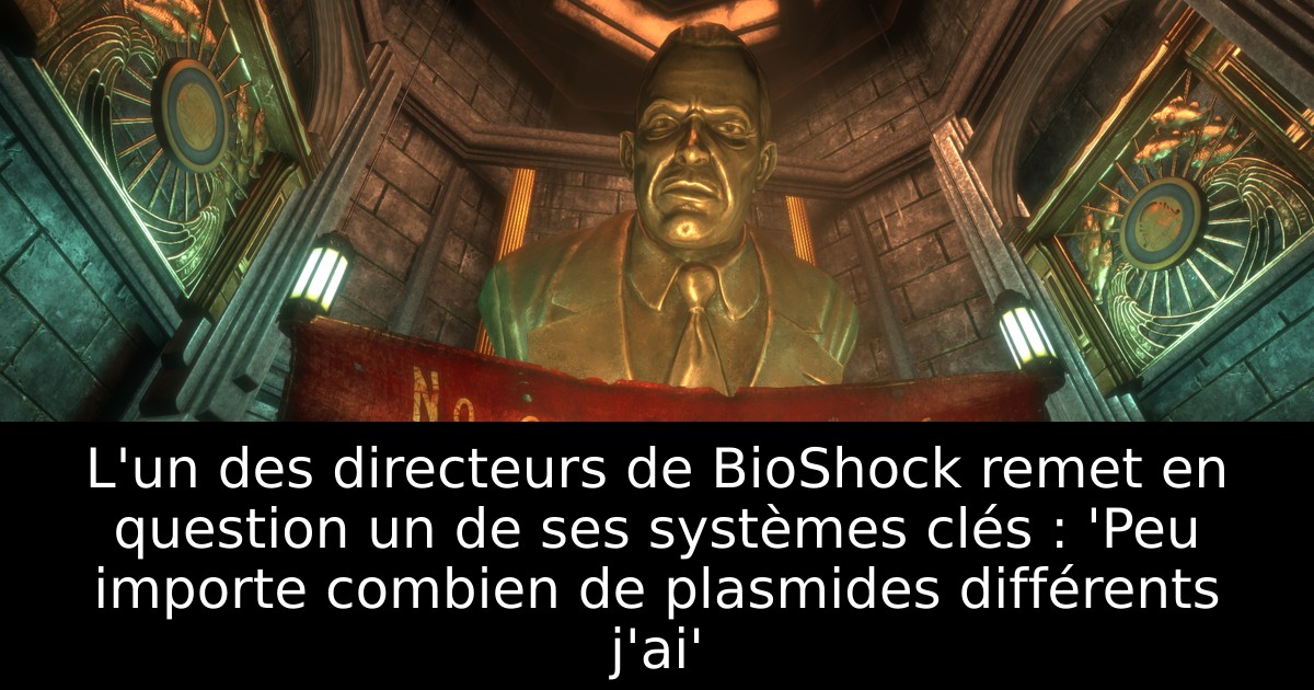 L'un des directeurs de BioShock remet en question un de ses systèmes clés : 'Peu importe combien de plasmides différents j'ai'