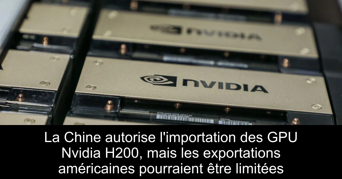 La Chine autorise l'importation des GPU Nvidia H200, mais les exportations américaines pourraient être limitées